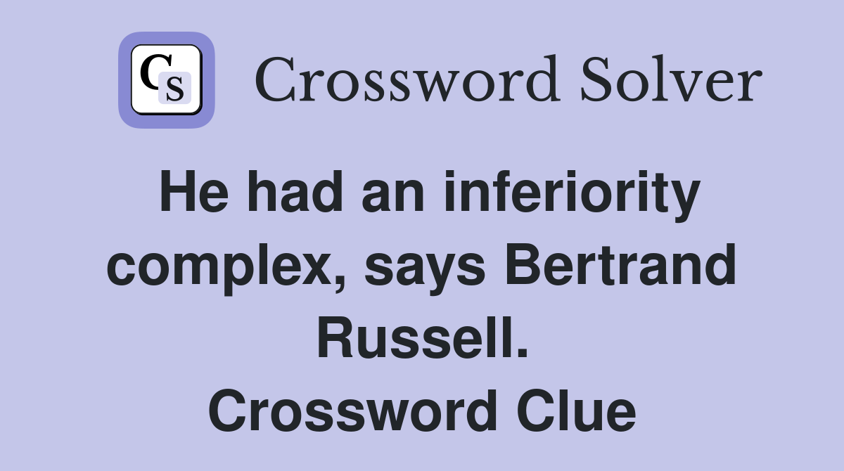 He had an inferiority complex, says Bertrand Russell. Crossword Clue